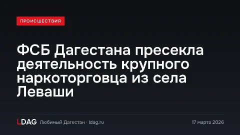 ФСБ Дагестана пресекла деятельность крупного наркоторговца из села Леваши