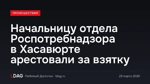 Начальницу отдела Роспотребнадзора в Хасавюрте арестовали за взятку