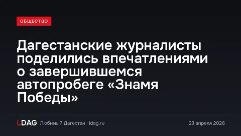 Дагестанские журналисты поделились впечатлениями о завершившемся автопробеге «Знамя Победы»