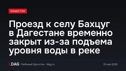 Проезд к селу Бахцуг в Дагестане временно закрыт из-за подъема уровня воды в реке