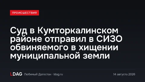 Суд в Кумторкалинском районе отправил в СИЗО обвиняемого в хищении муниципальной земли