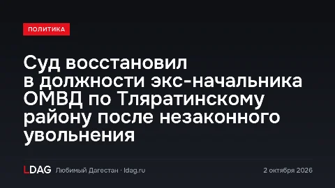 Суд восстановил в должности экс-начальника ОМВД по Тляратинскому району после незаконного увольнения