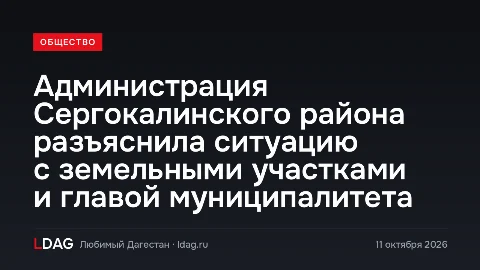 Администрация Сергокалинского района разъяснила ситуацию с земельными участками и главой муниципалитета