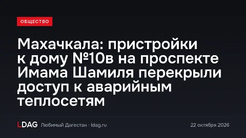 Махачкала: пристройки к дому №10в на проспекте Имама Шамиля перекрыли доступ к аварийным теплосетям
