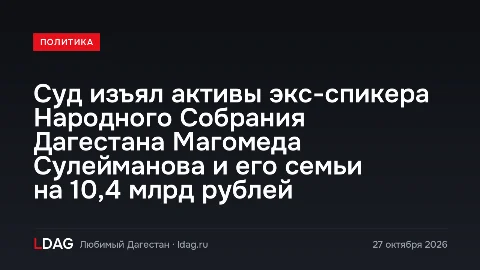 Суд изъял активы экс-спикера Народного Собрания Дагестана Магомеда Сулейманова и его семьи на 10,4 млрд рублей